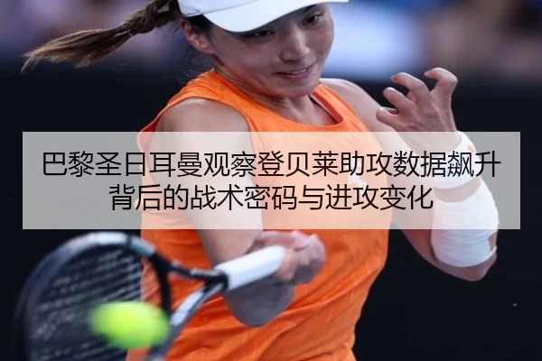 巴黎圣日耳曼观察登贝莱助攻数据飙升背后的战术密码与进攻变化
