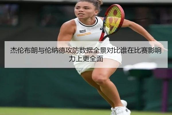 杰伦布朗与伦纳德攻防数据全景对比谁在比赛影响力上更全面