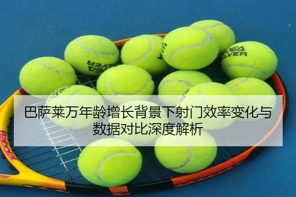 巴萨莱万年龄增长背景下射门效率变化与数据对比深度解析